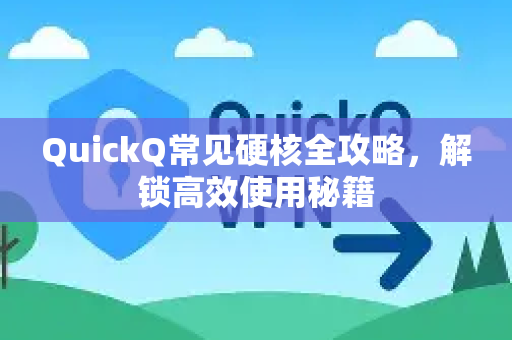 QuickQ常见硬核全攻略，解锁高效使用秘籍-第1张图片-QuickQ官方客户端下载-多设备同时在线