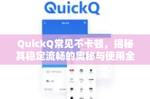 QuickQ常见不卡顿，揭秘其稳定流畅的奥秘与使用全攻略-第1张图片-QuickQ官方客户端下载-多设备同时在线