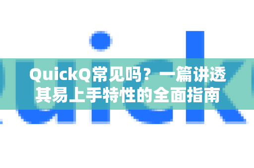 QuickQ常见吗？一篇讲透其易上手特性的全面指南-第1张图片-QuickQ官方客户端下载-多设备同时在线