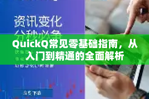 QuickQ常见零基础指南，从入门到精通的全面解析-第1张图片-QuickQ官方客户端下载-多设备同时在线