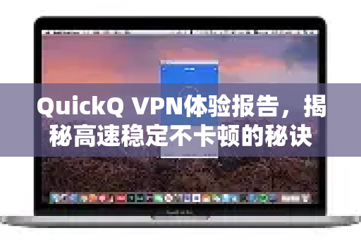 QuickQ VPN体验报告，揭秘高速稳定不卡顿的秘诀
