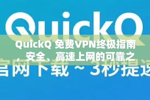 QuickQ 免费VPN终极指南，安全、高速上网的可靠之选