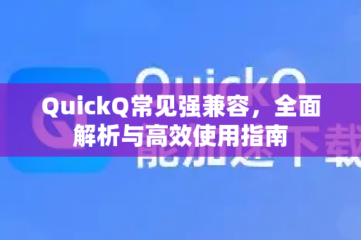 QuickQ常见强兼容，全面解析与高效使用指南-第1张图片-QuickQ官方客户端下载-多设备同时在线