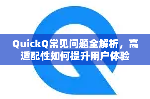 QuickQ常见问题全解析，高适配性如何提升用户体验-第1张图片-QuickQ官方客户端下载-多设备同时在线
