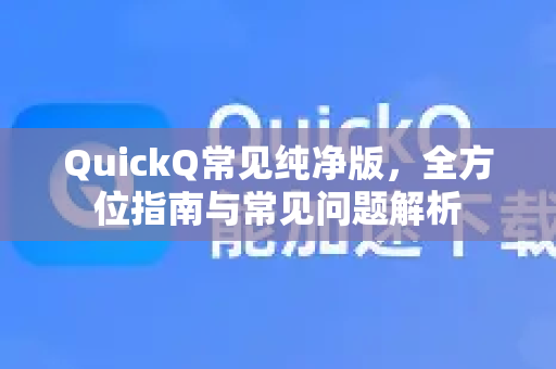 QuickQ常见纯净版，全方位指南与常见问题解析-第1张图片-QuickQ官方客户端下载-多设备同时在线