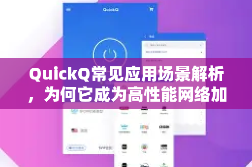 QuickQ常见应用场景解析，为何它成为高性能网络加速的首选？-第1张图片-QuickQ官方客户端下载-多设备同时在线