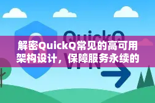 解密QuickQ常见的高可用架构设计，保障服务永续的核心理念-第1张图片-QuickQ官方客户端下载-多设备同时在线