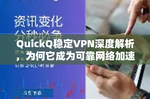 QuickQ稳定VPN深度解析，为何它成为可靠网络加速的首选？