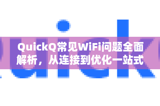 QuickQ常见WiFi问题全面解析，从连接到优化一站式解决-第1张图片-QuickQ官方客户端下载-多设备同时在线