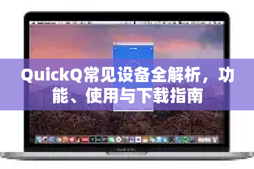 QuickQ常见设备全解析，功能、使用与下载指南-第1张图片-QuickQ官方客户端下载-多设备同时在线