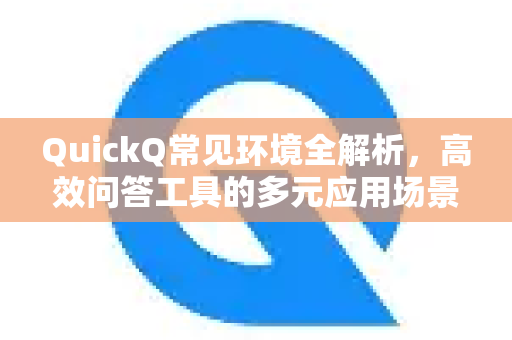 QuickQ常见环境全解析,高效问答工具的多元应用场景-第1张图片-QuickQ官方客户端下载-多设备同时在线 QuickQ常见环境全解析,高效问答工具的多元应用场景-第1张图片-QuickQ官方客户端下载-多设备同时在线