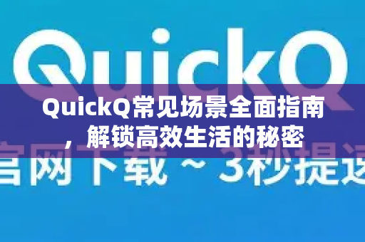 QuickQ常见场景全面指南，解锁高效生活的秘密-第1张图片-QuickQ官方客户端下载-多设备同时在线
