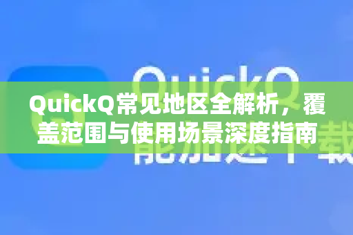 QuickQ常见地区全解析，覆盖范围与使用场景深度指南-第1张图片-QuickQ官方客户端下载-多设备同时在线