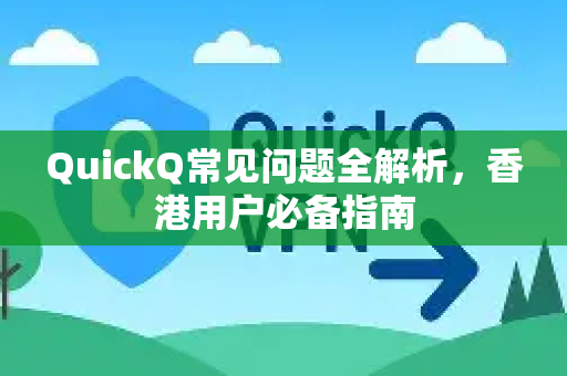 QuickQ常见问题全解析，香港用户必备指南-第1张图片-QuickQ官方客户端下载-多设备同时在线