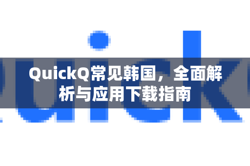 QuickQ常见韩国，全面解析与应用下载指南-第1张图片-QuickQ官方客户端下载-多设备同时在线