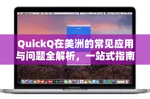 QuickQ在美洲的常见应用与问题全解析,一站式指南-第1张图片-QuickQ官方客户端下载-多设备同时在线 QuickQ在美洲的常见应用与问题全解析,一站式指南-第1张图片-QuickQ官方客户端下载-多设备同时在线