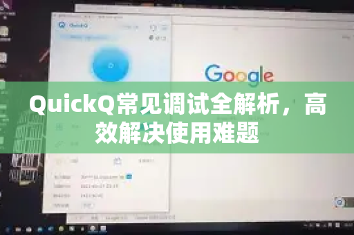 QuickQ常见调试全解析，高效解决使用难题-第1张图片-QuickQ官方客户端下载-多设备同时在线