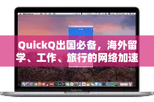 QuickQ出国必备，海外留学、工作、旅行的网络加速解决方案全解析