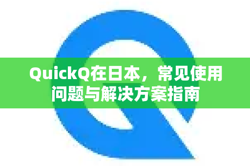 QuickQ在日本，常见使用问题与解决方案指南-第1张图片-QuickQ官方客户端下载-多设备同时在线
