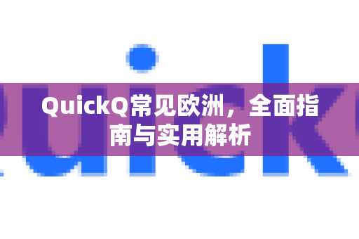 QuickQ常见欧洲，全面指南与实用解析-第1张图片-QuickQ官方客户端下载-多设备同时在线