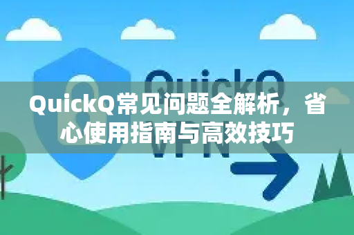 QuickQ常见问题全解析，省心使用指南与高效技巧-第1张图片-QuickQ官方客户端下载-多设备同时在线