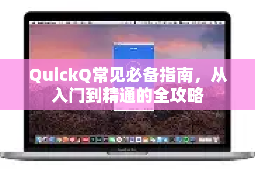 QuickQ常见必备指南，从入门到精通的全攻略-第1张图片-QuickQ官方客户端下载-多设备同时在线