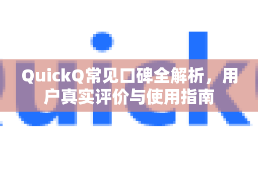 QuickQ常见口碑全解析，用户真实评价与使用指南-第1张图片-QuickQ官方客户端下载-多设备同时在线