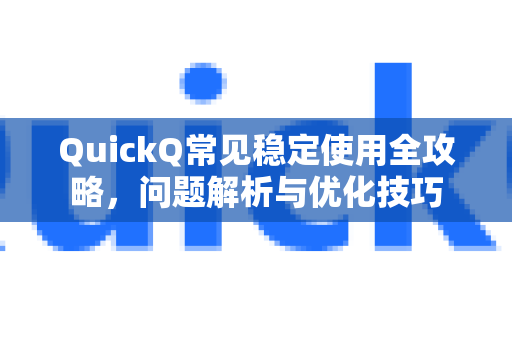 QuickQ常见稳定使用全攻略,问题解析与优化技巧-第1张图片-QuickQ官方客户端下载-多设备同时在线 QuickQ常见稳定使用全攻略,问题解析与优化技巧-第1张图片-QuickQ官方客户端下载-多设备同时在线