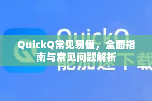 QuickQ常见易懂，全面指南与常见问题解析-第1张图片-QuickQ官方客户端下载-多设备同时在线