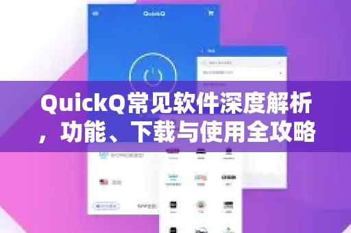 QuickQ常见软件深度解析，功能、下载与使用全攻略-第1张图片-QuickQ官方客户端下载-多设备同时在线