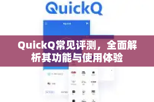QuickQ常见评测,全面解析其功能与使用体验-第1张图片-QuickQ官方客户端下载-多设备同时在线 QuickQ常见评测,全面解析其功能与使用体验-第1张图片-QuickQ官方客户端下载-多设备同时在线