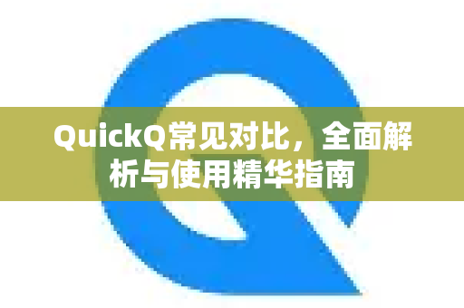 QuickQ常见对比，全面解析与使用精华指南-第1张图片-QuickQ官方客户端下载-多设备同时在线
