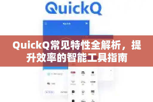QuickQ常见特性全解析，提升效率的智能工具指南-第1张图片-QuickQ官方客户端下载-多设备同时在线