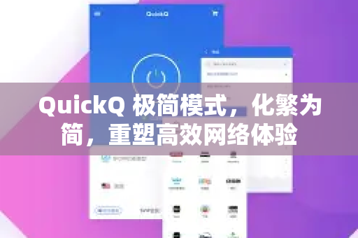 QuickQ 极简模式，化繁为简，重塑高效网络体验