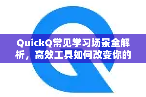 QuickQ常见学习场景全解析,高效工具如何改变你的知识获取方式-第1张图片-QuickQ官方客户端下载-多设备同时在线 QuickQ常见学习场景全解析,高效工具如何改变你的知识获取方式-第1张图片-QuickQ官方客户端下载-多设备同时在线