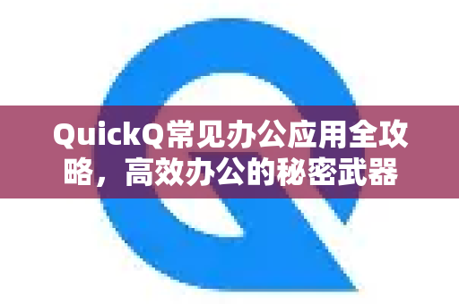 QuickQ常见办公应用全攻略，高效办公的秘密武器-第1张图片-QuickQ官方客户端下载-多设备同时在线