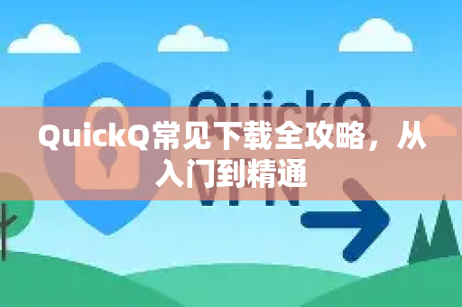QuickQ常见下载全攻略，从入门到精通-第1张图片-QuickQ官方客户端下载-多设备同时在线