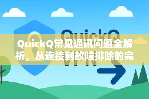 QuickQ常见通讯问题全解析，从连接到故障排除的完整指南-第1张图片-QuickQ官方客户端下载-多设备同时在线
