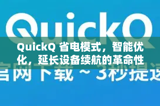 QuickQ 省电模式，智能优化，延长设备续航的革命性功能
