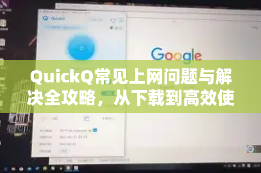 QuickQ常见上网问题与解决全攻略，从下载到高效使用-第1张图片-QuickQ官方客户端下载-多设备同时在线