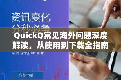 QuickQ常见海外问题深度解读，从使用到下载全指南-第1张图片-QuickQ官方客户端下载-多设备同时在线