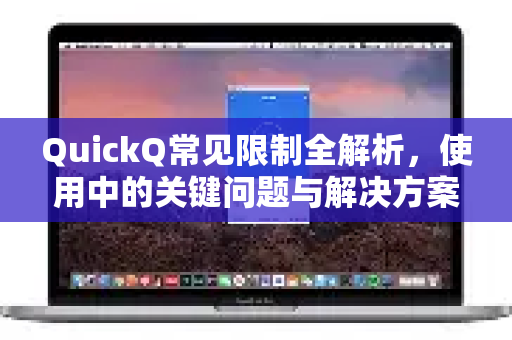 QuickQ常见限制全解析，使用中的关键问题与解决方案-第1张图片-QuickQ官方客户端下载-多设备同时在线