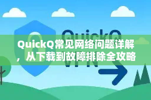 QuickQ常见网络问题详解，从下载到故障排除全攻略-第1张图片-QuickQ官方客户端下载-多设备同时在线
