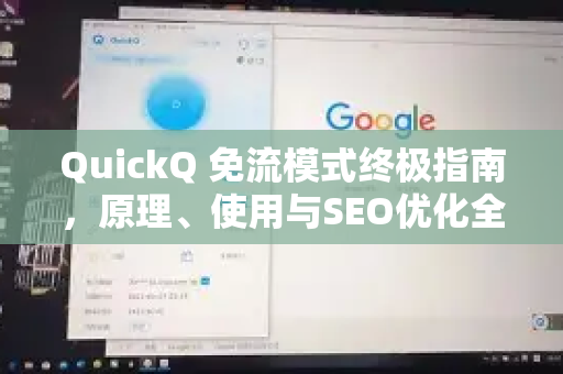 QuickQ 免流模式终极指南，原理、使用与SEO优化全解析