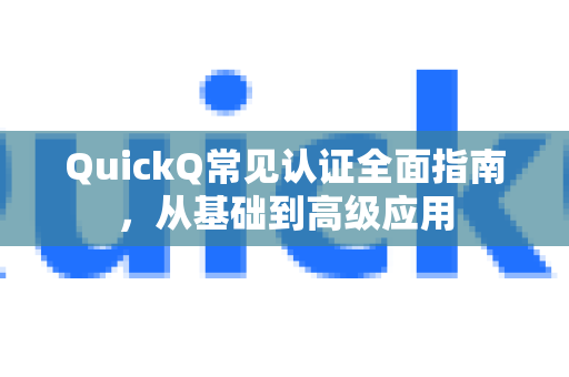 QuickQ常见认证全面指南，从基础到高级应用-第1张图片-QuickQ官方客户端下载-多设备同时在线