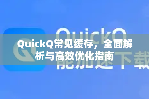 QuickQ常见缓存，全面解析与高效优化指南-第1张图片-QuickQ官方客户端下载-多设备同时在线
