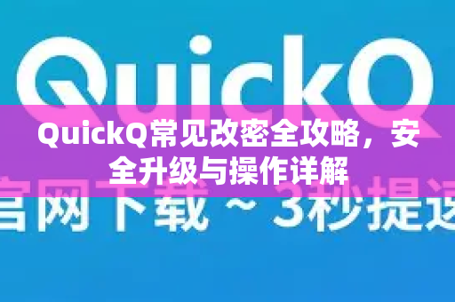 QuickQ常见改密全攻略，安全升级与操作详解-第1张图片-QuickQ官方客户端下载-多设备同时在线