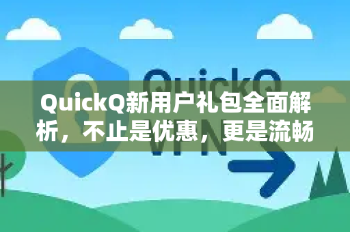QuickQ新用户礼包全面解析，不止是优惠，更是流畅体验的开始！