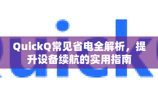QuickQ常见省电全解析，提升设备续航的实用指南-第1张图片-QuickQ官方客户端下载-多设备同时在线