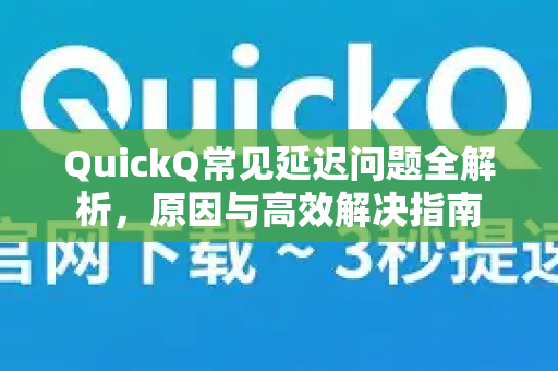 QuickQ常见延迟问题全解析，原因与高效解决指南-第1张图片-QuickQ官方客户端下载-多设备同时在线
